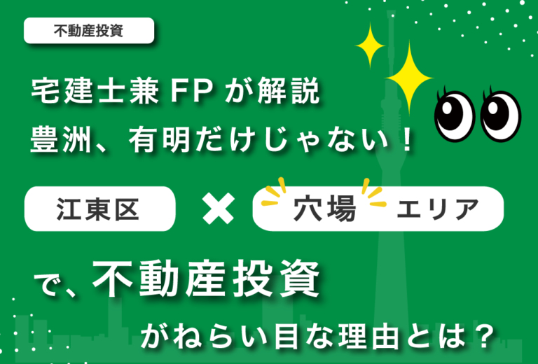 【宅建士兼FPが解説】豊洲、有明だけじゃない！江東区×”穴場”エリアで不動産投資がねらい目な理由とは？